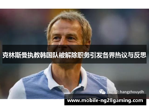 克林斯曼执教韩国队被解除职务引发各界热议与反思 克林斯曼执教韩国队被解除职务引发各界热议与反思