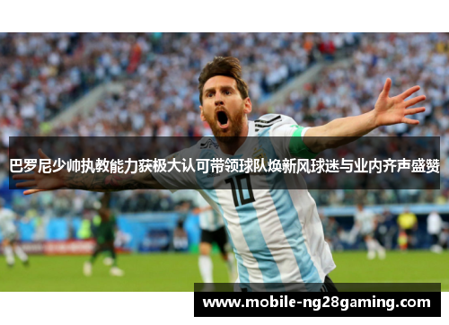 巴罗尼少帅执教能力获极大认可带领球队焕新风球迷与业内齐声盛赞
