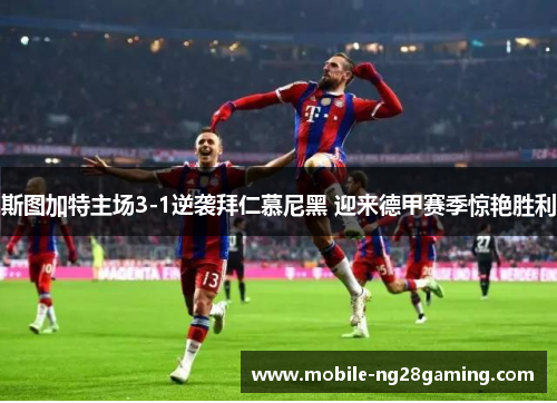 斯图加特主场3-1逆袭拜仁慕尼黑 迎来德甲赛季惊艳胜利 斯图加特主场3-1逆袭拜仁慕尼黑 迎来德甲赛季惊艳胜利