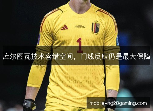 库尔图瓦技术容错空间,门线反应仍是最大保障 库尔图瓦技术容错空间,门线反应仍是最大保障